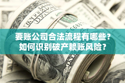 济南要账公司合法流程有哪些？如何识别破产赖账风险？