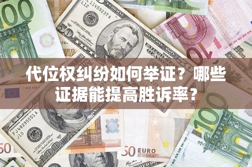 济南代位权纠纷如何举证？哪些证据能提高胜诉率？
