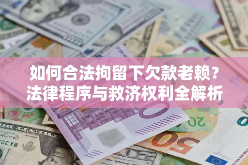 济南如何合法拘留下欠款老赖？法律程序与救济权利全解析