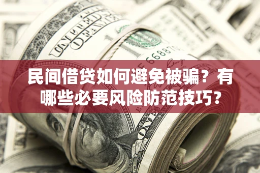 济南民间借贷如何避免被骗？有哪些必要风险防范技巧？