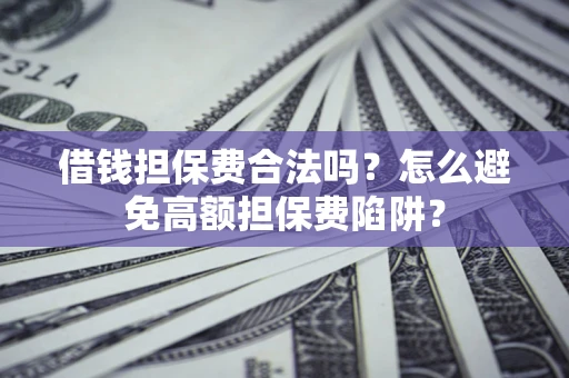 济南借钱担保费合法吗？怎么避免高额担保费陷阱？