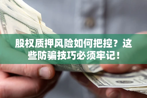 济南股权质押风险如何把控？这些防骗技巧必须牢记！