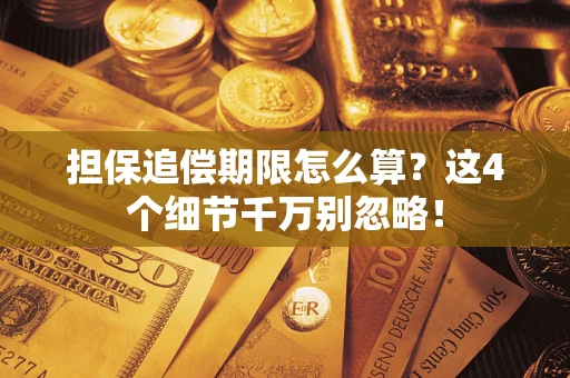 济南担保追偿期限怎么算？这4个细节千万别忽略！