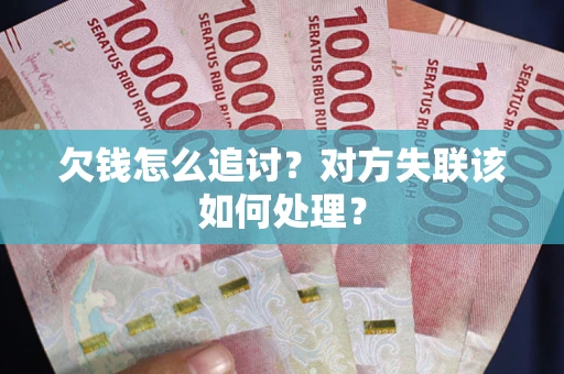 济南欠钱怎么追讨？对方失联该如何处理？