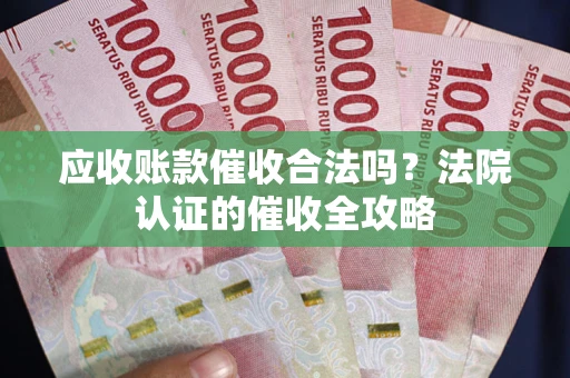 济南应收账款催收合法吗？法院认证的催收全攻略