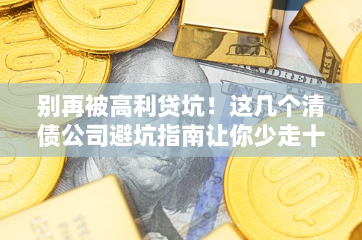 济南别再被高利贷坑！这几个清债公司避坑指南让你少走十年弯路