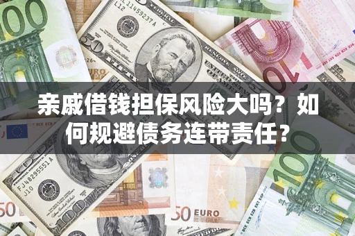济南亲戚借钱担保风险大吗？如何规避债务连带责任？