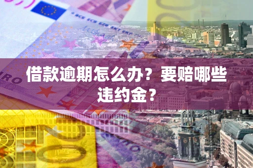 济南借款逾期怎么办？要赔哪些违约金？