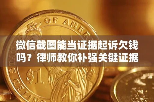 济南微信截图能当证据起诉欠钱吗？律师教你补强关键证据