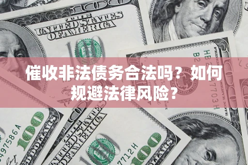 济南催收非法债务合法吗？如何规避法律风险？