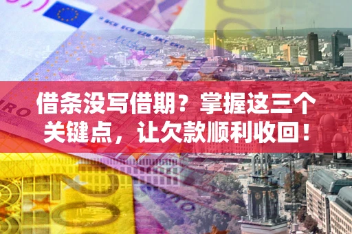 济南借条没写借期？掌握这三个关键点，让欠款顺利收回！
