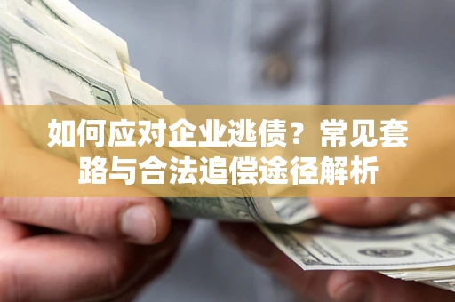 济南如何应对企业逃债？常见套路与合法追偿途径解析