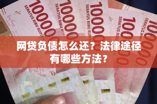 济南网贷负债怎么还？法律途径有哪些方法？