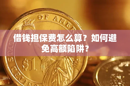 济南借钱担保费怎么算？如何避免高额陷阱？
