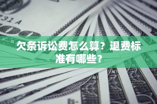 济南欠条诉讼费怎么算？退费标准有哪些？