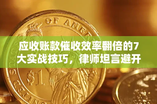 济南应收账款催收效率翻倍的7大实战技巧，律师坦言避开这些法律雷区最关键