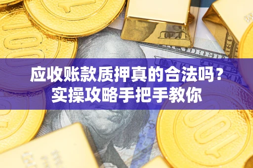 济南应收账款质押真的合法吗？实操攻略手把手教你