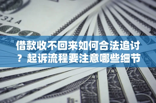 济南借款收不回来如何合法追讨？起诉流程要注意哪些细节？