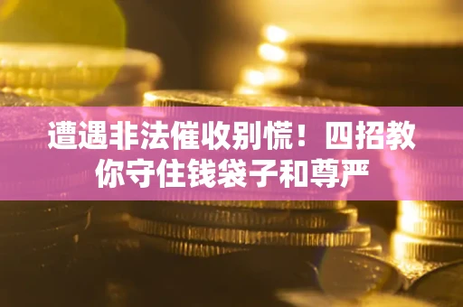 济南遭遇非法催收别慌！四招教你守住钱袋子和尊严
