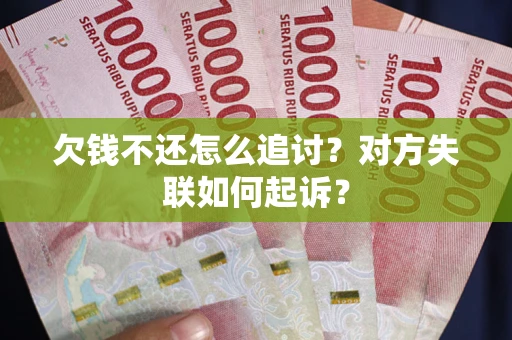 济南欠钱不还怎么追讨？对方失联如何起诉？