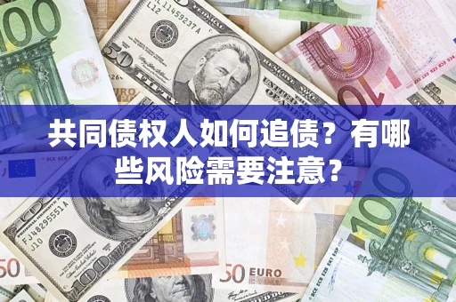 济南共同债权人如何追债？有哪些风险需要注意？