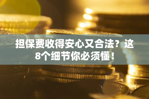济南担保费收得安心又合法？这8个细节你必须懂！