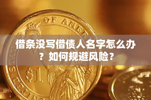 济南借条没写借债人名字怎么办？如何规避风险？