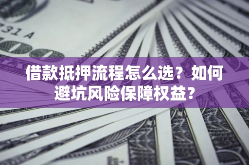 济南借款抵押流程怎么选？如何避坑风险保障权益？