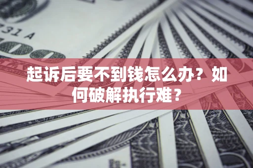 济南起诉后要不到钱怎么办？如何破解执行难？