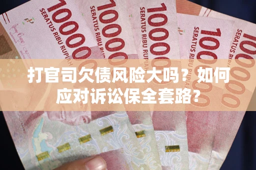 济南打官司欠债风险大吗？如何应对诉讼保全套路？