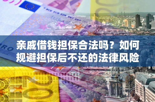 济南亲戚借钱担保合法吗？如何规避担保后不还的法律风险？