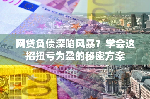 济南网贷负债深陷风暴？学会这招扭亏为盈的秘密方案