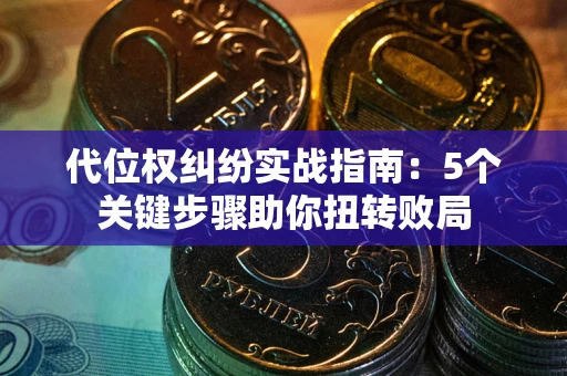济南代位权纠纷实战指南：5个关键步骤助你扭转败局