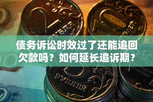 济南债务诉讼时效过了还能追回欠款吗？如何延长追诉期？