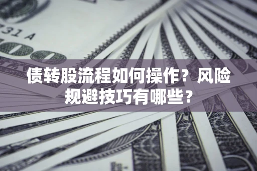 济南债转股流程如何操作？风险规避技巧有哪些？