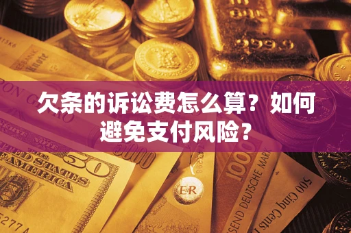 济南欠条的诉讼费怎么算？如何避免支付风险？