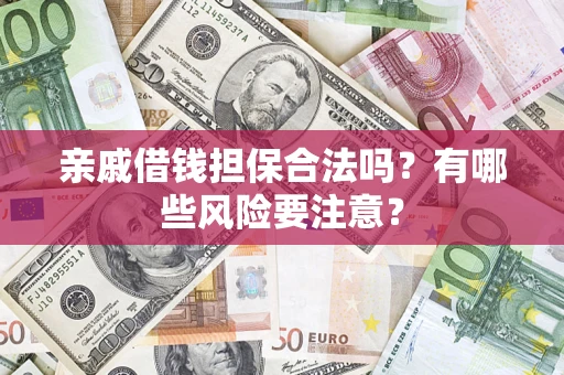 济南亲戚借钱担保合法吗？有哪些风险要注意？