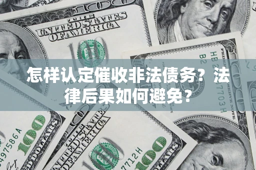 济南怎样认定催收非法债务？法律后果如何避免？