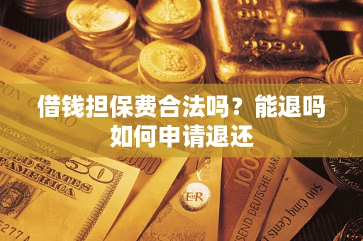 济南借钱担保费合法吗？能退吗如何申请退还
