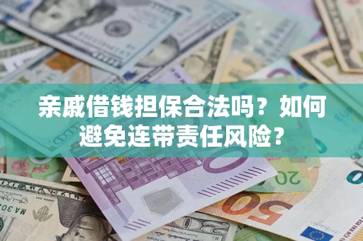 济南亲戚借钱担保合法吗？如何避免连带责任风险？