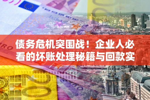 济南债务危机突围战！企业人必看的坏账处理秘籍与回款实战指南