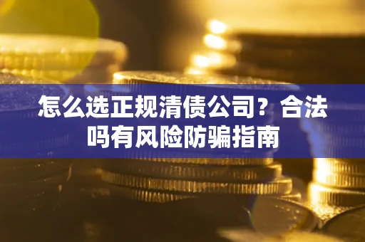 济南怎么选正规清债公司？合法吗有风险防骗指南