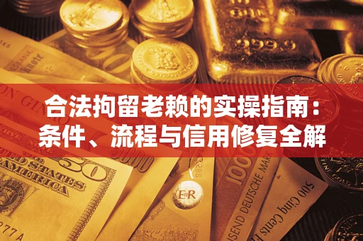 济南合法拘留老赖的实操指南:条件、流程与信用修复全解析 济南合法拘留老赖的实操指南:条件、流程与信用修复全解析