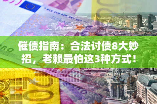 济南催债指南：合法讨债8大妙招，老赖最怕这3种方式！