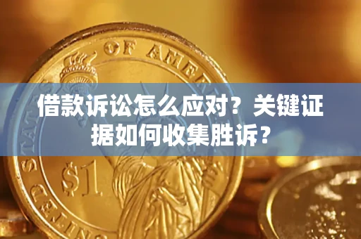 济南借款诉讼怎么应对？关键证据如何收集胜诉？