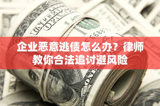 济南企业恶意逃债怎么办？律师教你合法追讨避风险