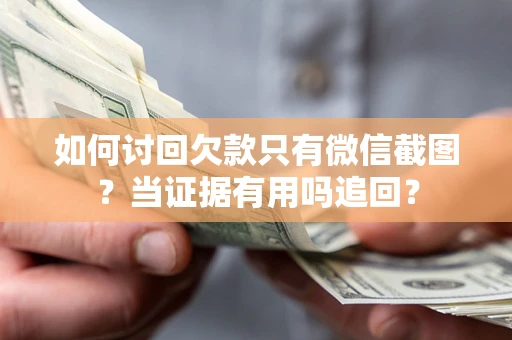 济南如何讨回欠款只有微信截图？当证据有用吗追回？