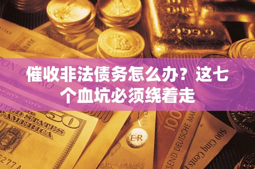 济南催收非法债务怎么办？这七个血坑必须绕着走