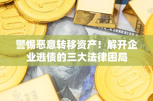 济南警惕恶意转移资产！解开企业逃债的三大法律困局