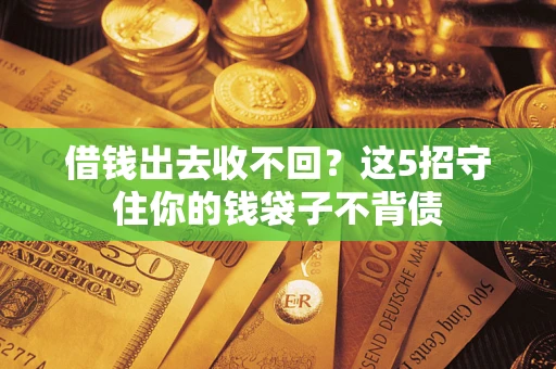 济南借钱出去收不回？这5招守住你的钱袋子不背债